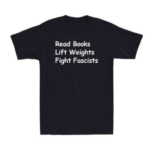 Read Books Lift Weights Fight Fascists Shirt, Funny Reading Quote Tee, Bold Statement Men’s T-Shirt