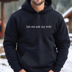 Let Me Ask My Wife Tshirt, Husband Gift