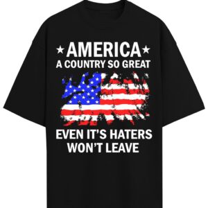 America A Country So Great Even It's Haters Won't Leave TShirt, Front Tshirt