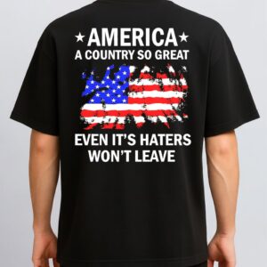 America A Country So Great Even It’s Haters Won’t Leave TShirt, Back Tshirt