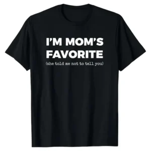 I'm Mom's Favorite TShirt, She told me not to tell you Tshirt