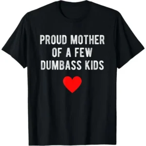 Proud Mother of a Few Dumbass Kids TShirt, Mother Day's Tee