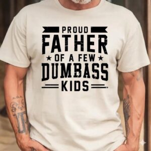 Proud Father Of A Few Dumbass Kids Tshirt, Father Day Gift