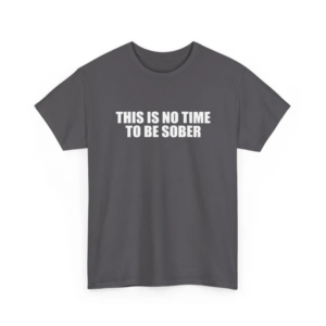 No Time To Be Sober TShirt