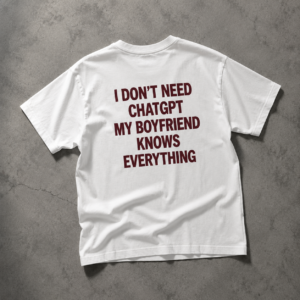 I Don’t Need ChatGPT T-Shirt – Funny Relationship Tee, Gift for Boyfriend