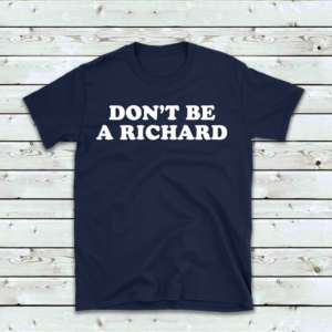 Don't Be A Richard Tshirt, Funny Hilarious Tee