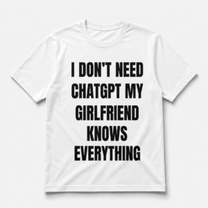 Funny girlfriend quote shirt – I Don’t Need ChatGPT My Girlfriend Knows Everything Tee