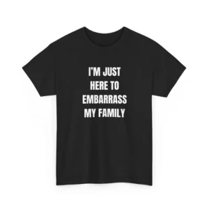 I'm Just Here To Embarrass My Family, Funny, Joke, Sarcastic T-Shirt